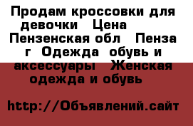Продам кроссовки для девочки › Цена ­ 400 - Пензенская обл., Пенза г. Одежда, обувь и аксессуары » Женская одежда и обувь   